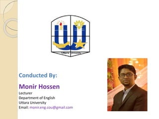 Conducted By:
Monir Hossen
Lecturer
Department of English
Uttara University
Email: monir.eng.cou@gmail.com
 