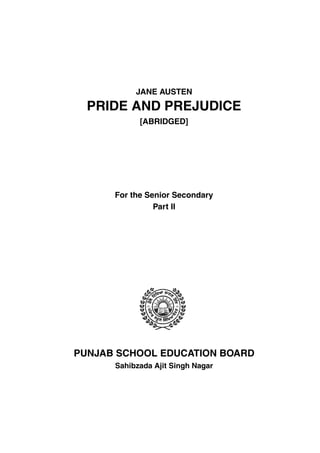JANE AUSTEN
PRIDE AND PREJUDICE
[ABRIDGED]
For the Senior Secondary
Part II
PUNJAB SCHOOL EDUCATION BOARD
Sahibzada Ajit Singh Nagar
 