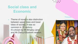● Theme of novel is also distinction
between upper class and lower
class of society. It was so
common in 18 century.
● It’s shown by Mr.Bingley-Jane
and Mr.Darcy-Elizabeth relation.
Social class and
Economic
 