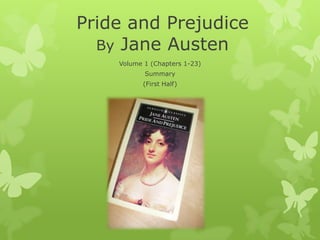 Pride and Prejudice
By Jane Austen
Volume 1 (Chapters 1-23)
Summary
(First Half)

 