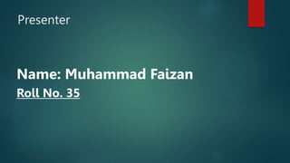 Presenter
Name: Muhammad Faizan
Roll No. 35
 