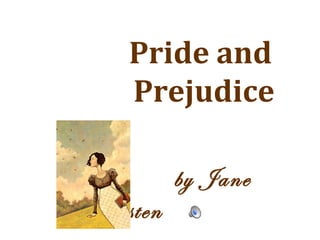 Pride and
Prejudice
• by Jane
Austen
 
