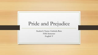Pride and Prejudice
Student's Name: Gabriela Ruiz
Fifth Semester
English V
 