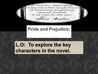 Pride and Prejudice:
L.O: To explore the key
characters in the novel.
 