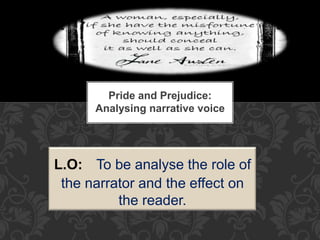 Pride and Prejudice:
Analysing narrative voice
L.O: To be analyse the role of
the narrator and the effect on
the reader.
 