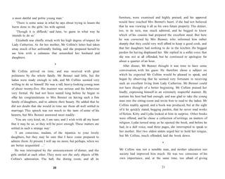 a most dutiful and polite young man.'
'There is some sense in what he says about trying to lessen the
harm done to the girls,' his wife agreed.
'Though it is difficult,' said Jane, 'to guess in what way he
intends to do so.'
Elizabeth was chiefly struck with his high degree of respect for
Lady Catherine. As for her mother, Mr Collins's letter had taken
away much of her unfriendly feeling, and she prepared herself to
see him with a calmness that astonished her husband and
daughters.
•
Mr Collins arrived on time, and was received with great
politeness by the whole family. Mr Bennet said little, but the
ladies were ready enough to talk, and Mr Collins seemed very
willing to do so himself. He was a tall, heavy-looking young man
of about twenty-five. His manner was serious and his behaviour
very formal. He had not been seated long before he began to
offer his congratulations to Mrs Bennet on having such a fine
family of daughters, and to admire their beauty. He added that he
did not doubt that she would in time see them all well settled in
marriage. This speech was not much to the taste of some of his
hearers, but Mrs Bennet answered most readily:
'You are very kind, sir, I am sure, and I wish with all my heart
that it may be so, or they will be poor enough. These matters are
settled in such a strange way.'
'I am conscious, madam, of the injustice to your lovely
daughters, but they may be sure that I have come prepared to
admire them. At present I will say no more, but perhaps, when we
are better acquainted ...'
He was interrupted by the announcement of dinner, and the
girls smiled at each other. They were not the only objects of Mr
Collins's admiration. The hall, the dining room, and all its
20
furniture, were examined and highly praised, and his approval
would have touched Mrs Bennet's heart, if she had not believed
that he was viewing it all as his own future property. The dinner,
too, in its turn, was much admired, and he begged to know
which of his cousins had prepared the excellent meal. But here
he was corrected by Mrs Bennet, who informed him rather
sharply that they could very well afford to keep a good cook, and
that her daughters had nothing to do in the kitchen. He begged
pardon for having displeased her. She replied in a softer voice that
she was not at all offended, but he continued to apologize for
about a quarter of an hour.
After dinner, Mr Bennet thought it was time to have some
conversation, with his guest. He therefore chose a subject on
which he expected Mr Collins would be pleased to speak, and
began by observing that he seemed very fortunate in receiving
such an excellent living from Lady Catherine. Mr Bennet could
not have thought of a better beginning. Mr Collins praised her
loudly, expressing himself in an extremely respectful manner. By
teatime his host had had enough, and was glad to take the young
man into the sitting room and invite him to read to the ladies. Mr
Collins readily agreed, and a book was produced, but at the sight
of it he quickly stated, begging pardon, that he never read works
of fiction. Kitty and Lydia looked at him in surprise. Other books
were offered, and he chose a collection of writings on matters of
religion. Lydia turned away as he opened the book, and before he
had, in a dull voice, read three pages, she interrupted to speak to
her mother. Her two oldest sisters urged her to hold her tongue,
but Mr Collins, much offended, laid the book down.
•
Mr Collins was not a sensible man, and neither education nor
society had improved him much. He was too conscious of his
own importance, and, at the same time, too afraid of giving
21
 