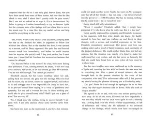 surprised that she did so. I am truly glad, dearest Lizzy, that you
have been saved from some of these scenes, but now that the first
shock is over, shall I admit that I greatly wish for your return?
But I am not so unkind as to urge it, if it is inconvenient. My
father is going to London immediately to try to discover Lydia,
but the extreme state of his feelings will not allow him to act in
the wisest way. At a time like this, my uncle's advice and help
would be everything in the world.
'Oh, where, where is my uncle?' cried Elizabeth, jumping from
her seat as she finished the letter, in eagerness to follow him
without loss of time. But as she reached the door, it was opened
by a servant, and Mr Darcy appeared. Her pale face and hurried
manner struck him immediately, and before he could recover
from his surprise, she quickly said, 'I beg your pardon, but I must
leave you. I must find Mr Gardiner this moment on business that
cannot be delayed.'
'Oh, heavens! What is the matter?' he cried, with more feeling
than politeness. Then, calming himself, he added, 'I will not keep
you a minute, but let me, or let the servant, go after Mr Gardiner.
You are not well enough. You cannot go yourself
Elizabeth paused, but her knees trembled under her and,
calling back the servant, she gave him the message. When he had
left the room, she sat down, unable to support herself, and looked
so ill and unhappy that it was impossible for Darcy to leave her,
or to prevent himself from saying, in a voice of gentleness and
sympathy, 'Let me call a woman for you. Is there nothing you
could take to give yourself some relief? Shall I get you a glass of
wine? You are very ill.'
'No, I thank you,' she replied, trying to recover herself. 'I am
quite well. I am only anxious about some terrible news from
home.'
She burst into tears as she mentioned it, and for a few minutes
86
could not speak another word. Finally she went on,'My youngest
sister has left all her friends — has run away — has thrown herself
into the power of — of Mr Wickham. She has no money, nothing
that he could want - she is ruined for ever.'
Darcy stood still with astonishment.
'When I consider,' Elizabeth added, 'that I might have
prevented it! I, who knew what he really was. But it is too late!'
Darcy quietly expressed his sympathy, and Elizabeth, in answer
to his inquiries, told him what details she knew. He hardly
seemed to hear her, and was walking up and down in deep
thought, with a serious and troubled expression on his face.
Elizabeth immediately understood. Her power over him was
sinking under such a proof of family weakness, such a certainty of
the deepest dishonour. She could neither blame him, nor feel any
surprise, but the situation was exactly of a kind to make her
understand her own wishes, and she had never so honestly felt
that she could have loved him as now, when all love must be
without hope.
But her own troubles were soon swallowed up in the memory
of Lydia and, covering her face with her hands, she was soon lost
to everything else. After a pause of several minutes, she was
brought back to the present situation by the voice of her
companion, who said, 'This unfortunate affair will, I fear, prevent
my sister's having the pleasure of seeing you at Pemberley today.'
'Oh, yes! Please be kind enough to apologize for us to Miss
Darcy. Say that urgent business calls us home. Hide the truth as
long as possible.'
He agreed to do so and, with only one serious parting look,
went away. As he left the room, Elizabeth felt how improbable it
was that they should ever see each other again in such a friendly
way. Looking back over the whole of their acquaintance, so full
of differences and variety, she felt saddened at the awkward
change in her feelings, which would now have encouraged its
87
 
