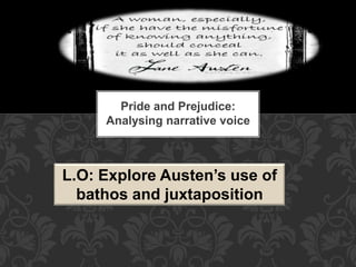 Pride and Prejudice:
Analysing narrative voice
L.O: Explore Austen’s use of
bathos and juxtaposition
 