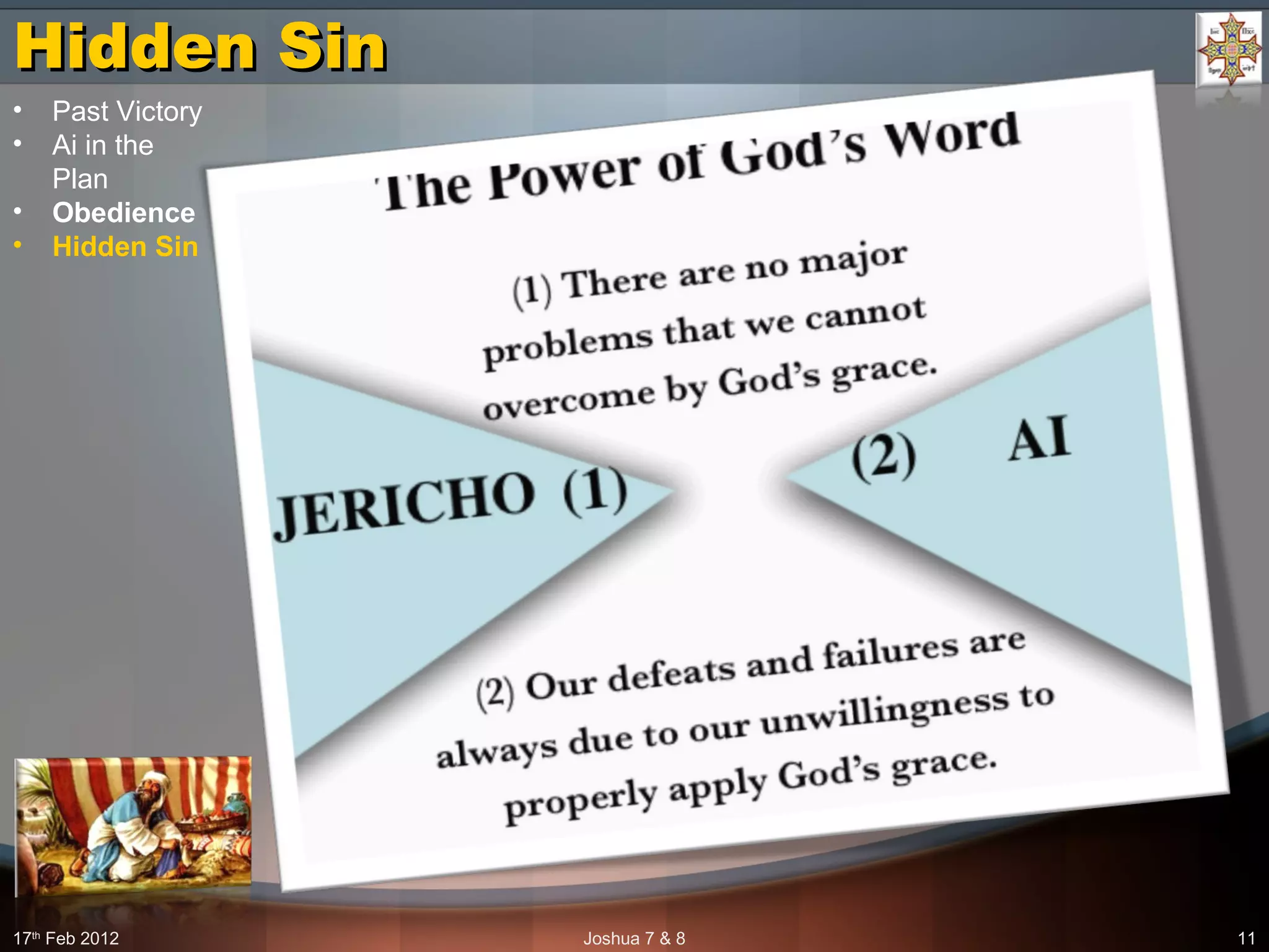 Hidden SinHidden Sin
17th
Feb 2012 Joshua 7 & 8 11
• Past Victory
• Ai in the
Plan
• Obedience
• Hidden Sin
 