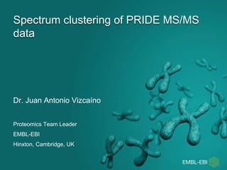 Spectrum clustering of PRIDE MS/MS
data
Dr. Juan Antonio Vizcaíno
Proteomics Team Leader
EMBL-EBI
Hinxton, Cambridge, UK
 