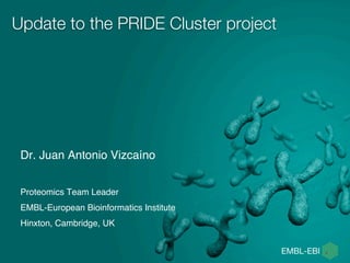Update to the PRIDE Cluster project
Dr. Juan Antonio Vizcaíno
Proteomics Team Leader
EMBL-European Bioinformatics Institute
Hinxton, Cambridge, UK
 