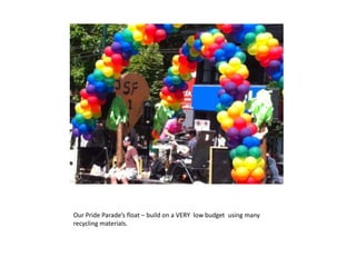 Our Pride Parade’s float – build on a VERY  low budget  using many recycling materials. 