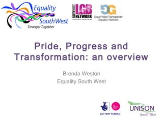 Pride, Progress and
Transformation: an overview
Brenda Weston
Equality South West

 