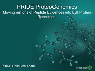 PRIDE Resource Team
PRIDE ProteoGenomics
Moving millions of Peptide Evidences into EBI Protein
Resources.
 