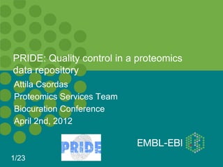 PRIDE: Quality control in a proteomics
data repository
Attila Csordas
Proteomics Services Team
Biocuration Conference
April 2nd, 2012



1/23
 