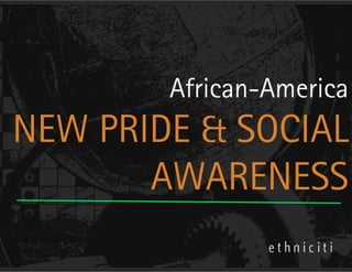 African-America
NEW PRIDE & SOCIAL
       AWARENESS
 