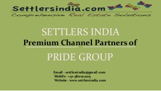 SETTLERS INDIA
Premium Channel Partners of
PRIDE GROUP
Email - settlersindia@gmail.com
Mobile - +91-9811022205
Website - www.settlersindia.com
 