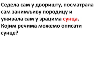 Седела сам у дворишту, посматрала
сам занимљиву породицу и
уживала сам у зрацима сунца.
Којим речима можемо описати
сунце?
 
