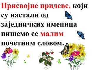 Присвојне придеве, који
су настали од
заједничких именица
пишемо се малим
почетним словом.
 