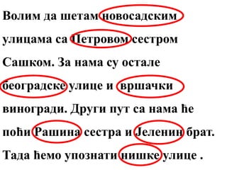 Волим да шетам новосадским
улицама са Петровом сестром
Сашком. За нама су остале
београдске улице и вршачки
виногради. Други пут са нама ће
поћи Рашина сестра и Јеленин брат.
Тада ћемо упознати нишке улице .
 