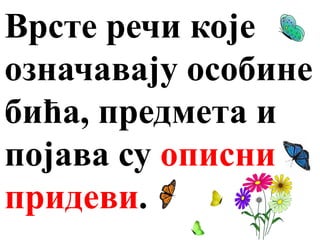 Врсте речи које
означавају особине
бића, предмета и
појава су описни
придеви.
 