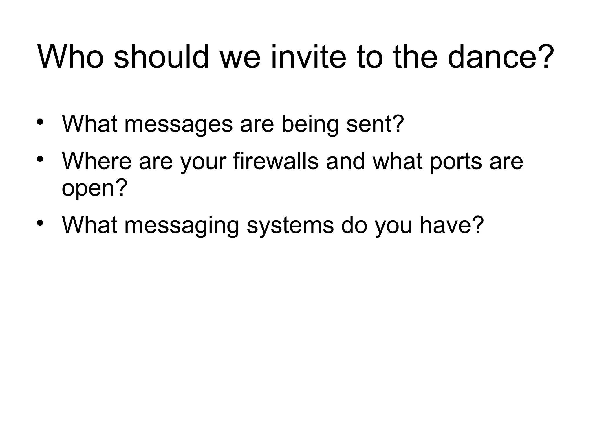 Who should we invite to the dance?





What messages are being sent?
Where are your firewalls and what ports are
open?
What messaging systems do you have?

 