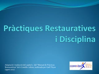 Adaptació i traducció del capítol 2 del “Manual de Prácticas
Restaurativas” de’n Costello i altres, realitzada per Gaël Thyus
(agost 2012).
 