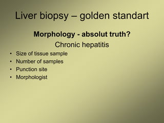 Liver biopsy – golden standart
Morphology - absolut truth?
Chronic hepatitis
• Size of tissue sample
• Number of samples
• Punction site
• Morphologist
 