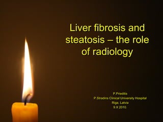 Liver fibrosis and
steatosis – the role
of radiology
P.Prieditis
P.Stradins Clinical University Hospital
Riga, Latvia
9.X 2010.
 