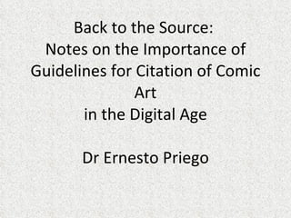 Back to the Source:  Notes on the Importance of Guidelines for Citation of Comic Art in the Digital Age Dr Ernesto Priego 