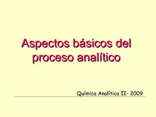Aspectos básicos del proceso analítico Química Analítica II- 2009 