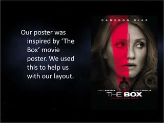 Our poster was
inspired by ‘The
Box’ movie
poster. We used
this to help us
with our layout.
 