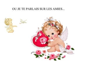 OU JE TE PARLAIS SUR LES AMIES...  
