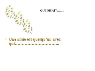 Un e amie est quelqu’un avec qui ………………………….. QUI DISAIT……. 