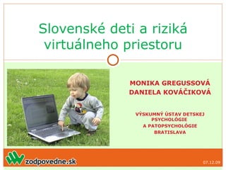 MONIKA GREGUSSOVÁ DANIELA KOVÁČIKOVÁ VÝSKUMNÝ ÚSTAV DETSKEJ PSYCHOLÓGIE  A PATOPSYCHOLÓGIE BRATISLAVA Slovenské deti a riziká virtuálneho priestoru 07.06.09 