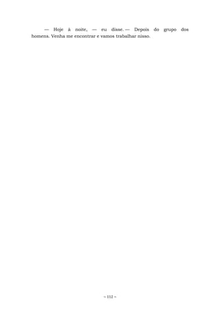 ~ 112 ~
— Hoje à noite, — eu disse. — Depois do grupo dos
homens. Venha me encontrar e vamos trabalhar nisso.
 