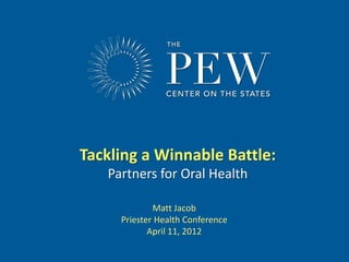 Tackling a Winnable Battle:
   Partners for Oral Health

             Matt Jacob
     Priester Health Conference
            April 11, 2012
                                  www.pewcenteronthestates.com
 