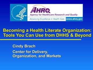 Becoming a Health Literate Organization:
Tools You Can Use from DHHS & Beyond

    Cindy Brach
    Center for Delivery,
    Organization, and Markets
 