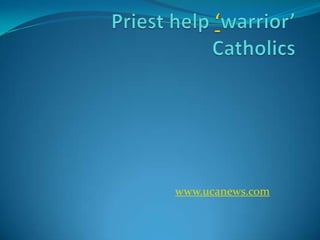 Priest help ‘warrior’ Catholics www.ucanews.com 