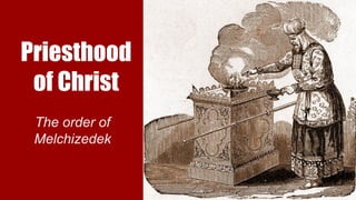 Priesthood
of Christ
The order of
Melchizedek
 