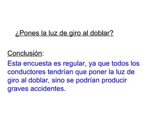 ¿Pones la luz de giro al doblar? Conclusión : Esta encuesta es regular, ya que todos los conductores tendrían que poner la luz de giro al doblar, sino se podrían producir graves accidentes. 