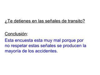 ¿Te detienes en las señales de transito? Conclusión : Esta encuesta esta muy mal porque por no respetar estas señales se producen la mayoría de los accidentes. 