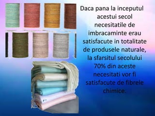 Daca pana la inceputul 
acestui secol 
necesitatile de 
imbracaminte erau 
satisfacute in totalitate 
de produsele natural...