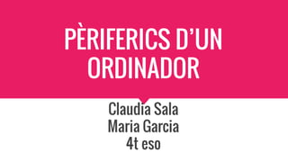 PÈRIFERICS D’UN
ORDINADOR
Claudia Sala
Maria Garcia
4t eso
 