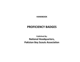 HANDBOOK



  PROFICIENCY BADGES

          Published By:
    National Headquarters,
Pakistan Boy Scouts Association
 