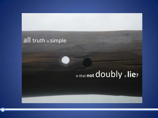 all truth is simple                                                          is that notdoubly a lie?    