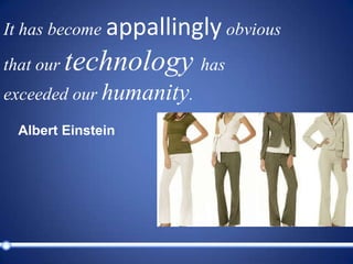 It has become appallingly obvious that our technology has exceeded our humanity.Albert Einstein