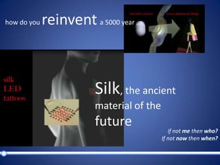 how do youreinventa 5000 year …Silk, theancient material ofthefutureifnotmethenwho?Ifnotnowthenwhen?