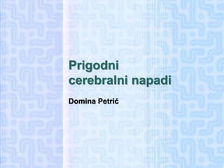 Prigodni
cerebralni napadi
Domina Petrić
 