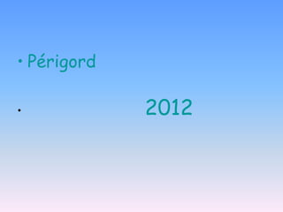 • Périgord

•            2012
 
